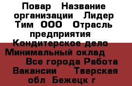 Повар › Название организации ­ Лидер Тим, ООО › Отрасль предприятия ­ Кондитерское дело › Минимальный оклад ­ 30 000 - Все города Работа » Вакансии   . Тверская обл.,Бежецк г.